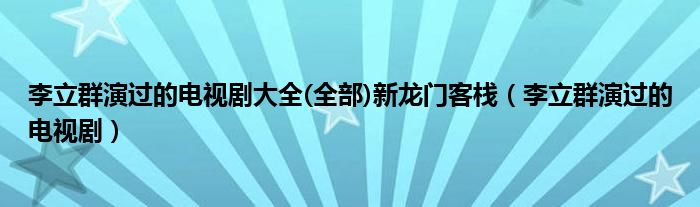 李立群演过的电视剧大全(全部)新龙门客栈（李立群演过的电视剧）