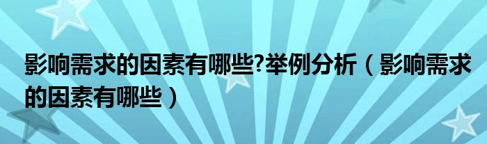 影响需求的因素有哪些?举例分析（影响需求的因素有哪些）