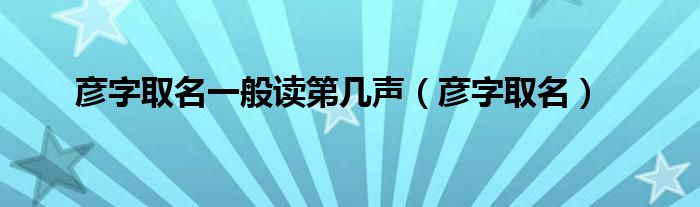 彦字取名一般读第几声（彦字取名）