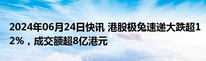 2024年06月24日快讯 港股极兔速递大跌超12%，成交额超8亿港元