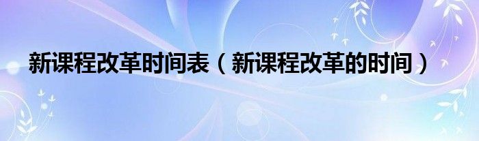 新课程改革时间表（新课程改革的时间）