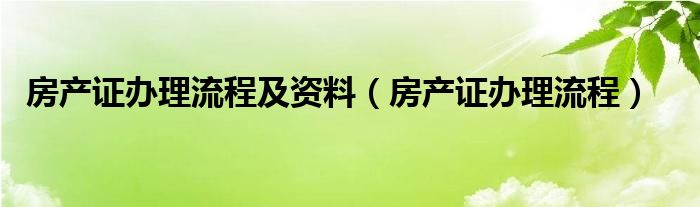 房产证办理流程及资料（房产证办理流程）