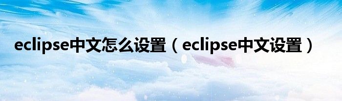 eclipse中文怎么设置（eclipse中文设置）