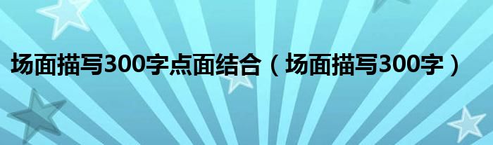 场面描写300字点面结合（场面描写300字）