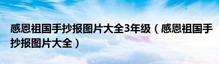 感恩祖国手抄报图片大全3年级（感恩祖国手抄报图片大全）