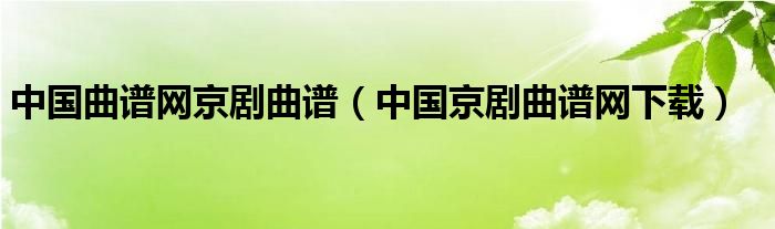 中国曲谱网京剧曲谱（中国京剧曲谱网下载）