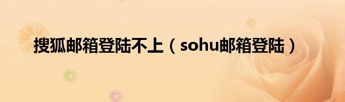 搜狐邮箱登陆不上（sohu邮箱登陆）