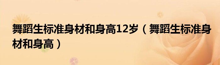 舞蹈生标准身材和身高12岁（舞蹈生标准身材和身高）