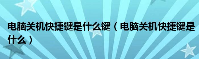 电脑关机快捷键是什么键（电脑关机快捷键是什么）