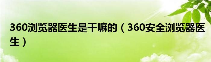 360浏览器医生是干嘛的（360安全浏览器医生）