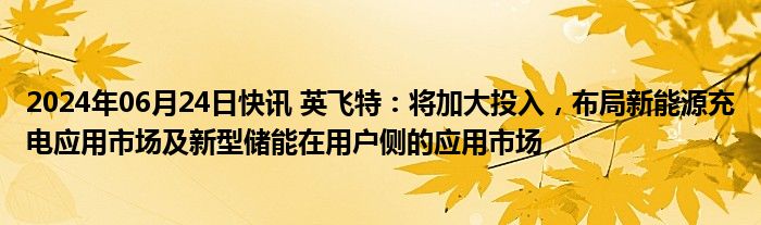 2024年06月24日快讯 英飞特：将加大投入，布局新能源充电应用市场及新型储能在用户侧的应用市场