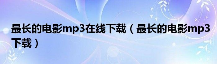 最长的电影mp3在线下载（最长的电影mp3下载）