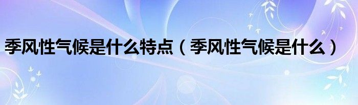 季风性气候是什么特点（季风性气候是什么）