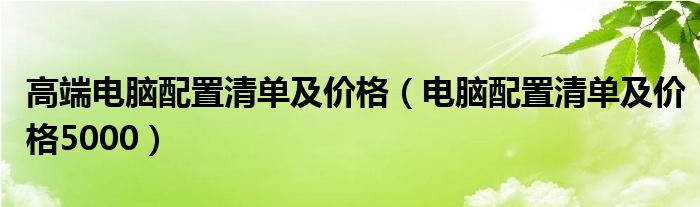 高端电脑配置清单及价格（电脑配置清单及价格5000）