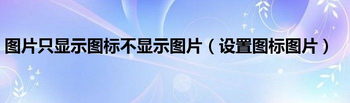 图片只显示图标不显示图片（设置图标图片）