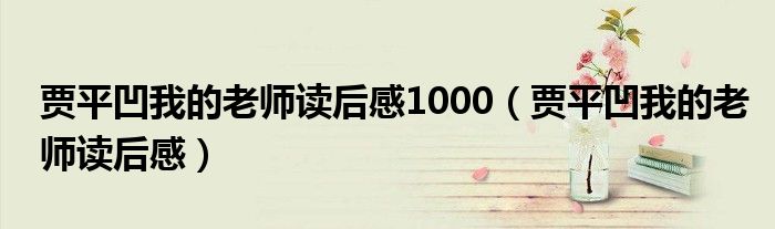 贾平凹我的老师读后感1000（贾平凹我的老师读后感）