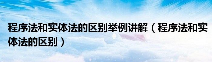 程序法和实体法的区别举例讲解（程序法和实体法的区别）