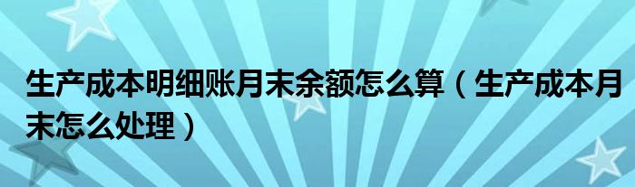 生产成本明细账月末余额怎么算（生产成本月末怎么处理）