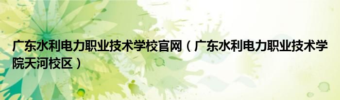 广东水利电力职业技术学校官网（广东水利电力职业技术学院天河校区）