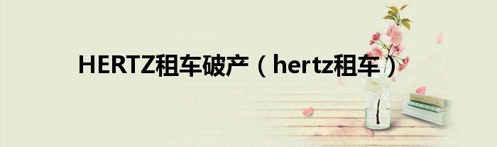 HERTZ租车破产（hertz租车）