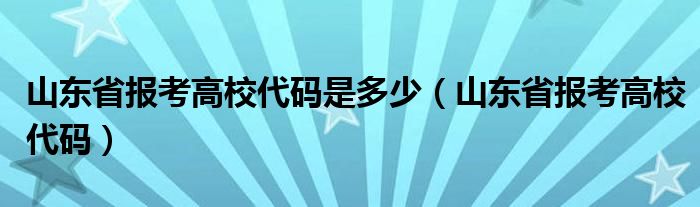 山东省报考高校代码是多少（山东省报考高校代码）