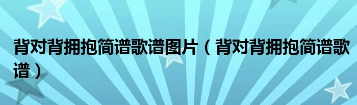 背对背拥抱简谱歌谱图片（背对背拥抱简谱歌谱）