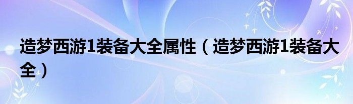 造梦西游1装备大全属性（造梦西游1装备大全）