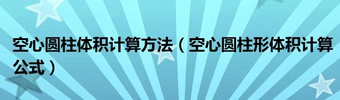 空心圆柱体积计算方法（空心圆柱形体积计算公式）