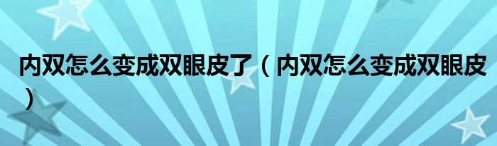 内双怎么变成双眼皮了（内双怎么变成双眼皮）