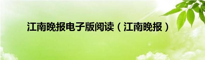 江南晚报电子版阅读（江南晚报）