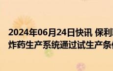 2024年06月24日快讯 保利联合：子公司年产15000吨铵油炸药生产系统通过试生产条件考核