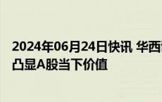 2024年06月24日快讯 华西证券：低利率环境延续，股息率凸显A股当下价值