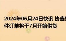 2024年06月24日快讯 协鑫集成：中标的华润电力1.3GW组件订单将于7月开始供货