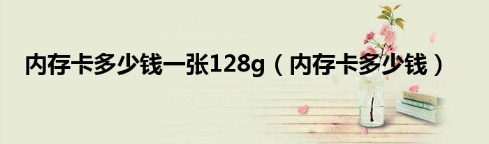 内存卡多少钱一张128g（内存卡多少钱）