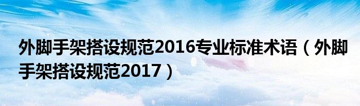 外脚手架搭设规范2016专业标准术语（外脚手架搭设规范2017）