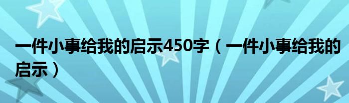 一件小事给我的启示450字（一件小事给我的启示）