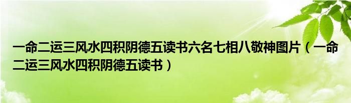 一命二运三风水四积阴德五读书六名七相八敬神图片（一命二运三风水四积阴德五读书）