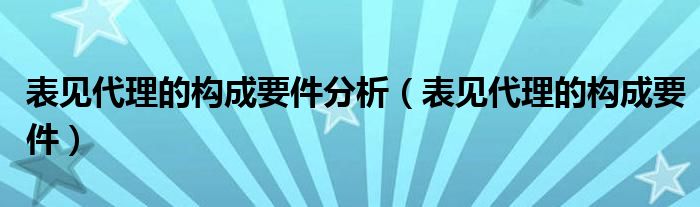 表见代理的构成要件分析（表见代理的构成要件）