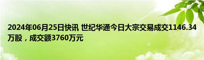 2024年06月25日快讯 世纪华通今日大宗交易成交1146.34万股，成交额3760万元