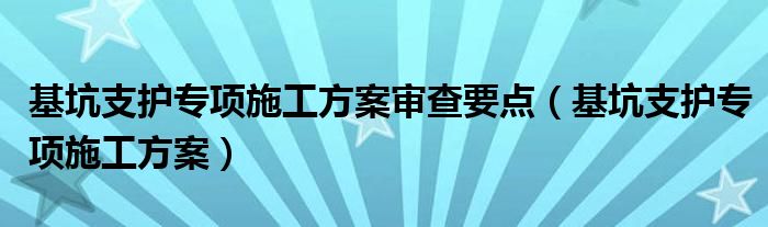 基坑支护专项施工方案审查要点（基坑支护专项施工方案）