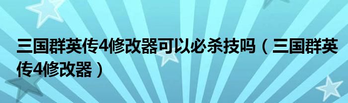 三国群英传4修改器可以必杀技吗（三国群英传4修改器）