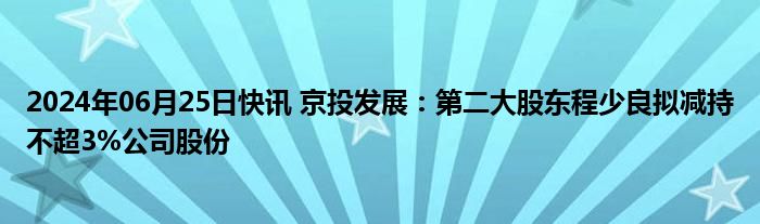 2024年06月25日快讯 京投发展：第二大股东程少良拟减持不超3%公司股份