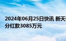 2024年06月25日快讯 新天药业：收到子公司治和药业现金分红款3085万元