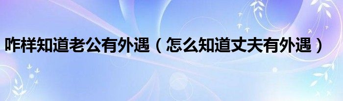 咋样知道老公有外遇（怎么知道丈夫有外遇）