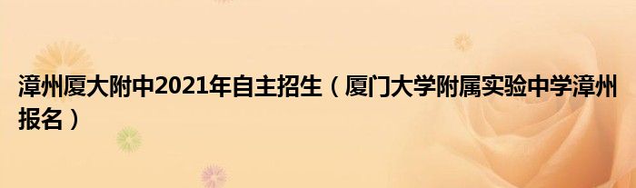 漳州厦大附中2021年自主招生（厦门大学附属实验中学漳州报名）