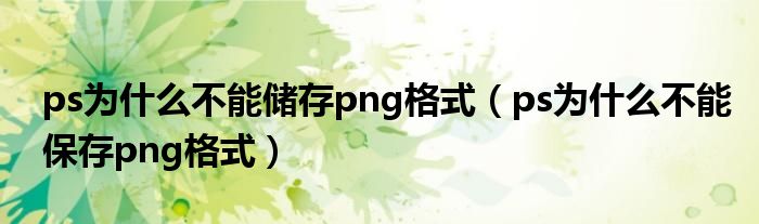 ps为什么不能储存png格式（ps为什么不能保存png格式）