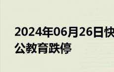 2024年06月26日快讯 教育股震荡下挫，中公教育跌停