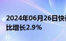 2024年06月26日快讯 新加坡5月工业产出同比增长2.9%