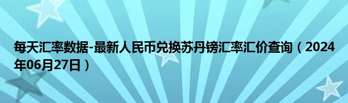 每天汇率数据-最新人民币兑换苏丹镑汇率汇价查询（2024年06月27日）