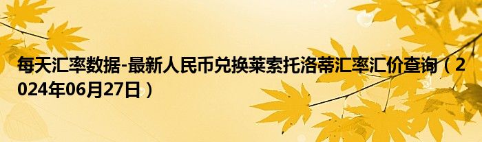 每天汇率数据-最新人民币兑换莱索托洛蒂汇率汇价查询（2024年06月27日）